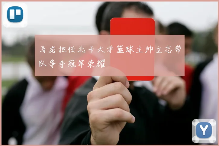 马龙担任北卡大学篮球主帅立志带队争夺冠军荣耀