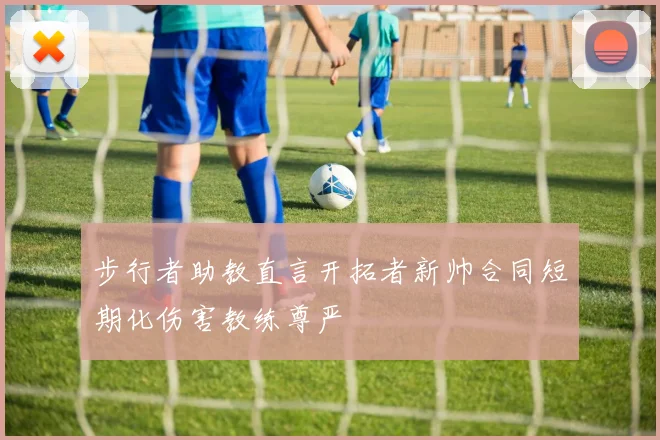 步行者助教直言开拓者新帅合同短期化伤害教练尊严