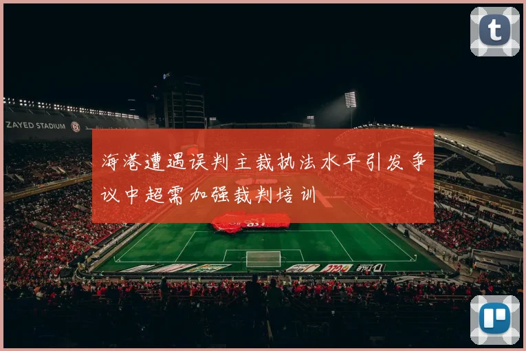 海港遭遇误判主裁执法水平引发争议中超需加强裁判培训
