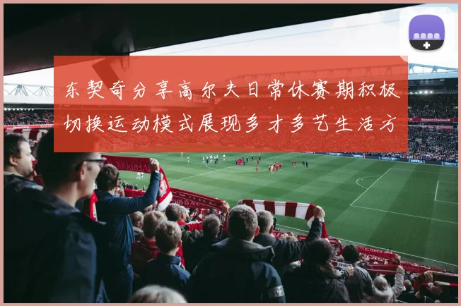 东契奇分享高尔夫日常休赛期积极切换运动模式展现多才多艺生活方式