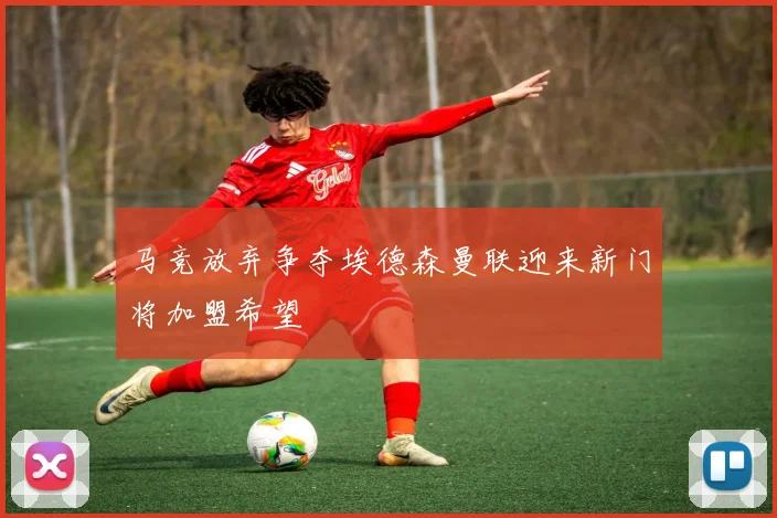 马竞放弃争夺埃德森曼联迎来新门将加盟希望