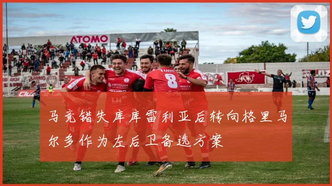 马竞错失库库雷利亚后转向格里马尔多作为左后卫备选方案
