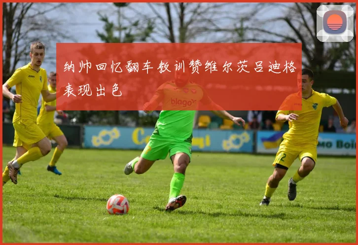 纳帅回忆翻车教训赞维尔茨吕迪格表现出色