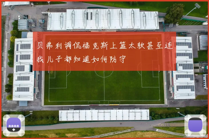 贝弗利调侃福克斯上篮太软甚至连我儿子都知道如何防守