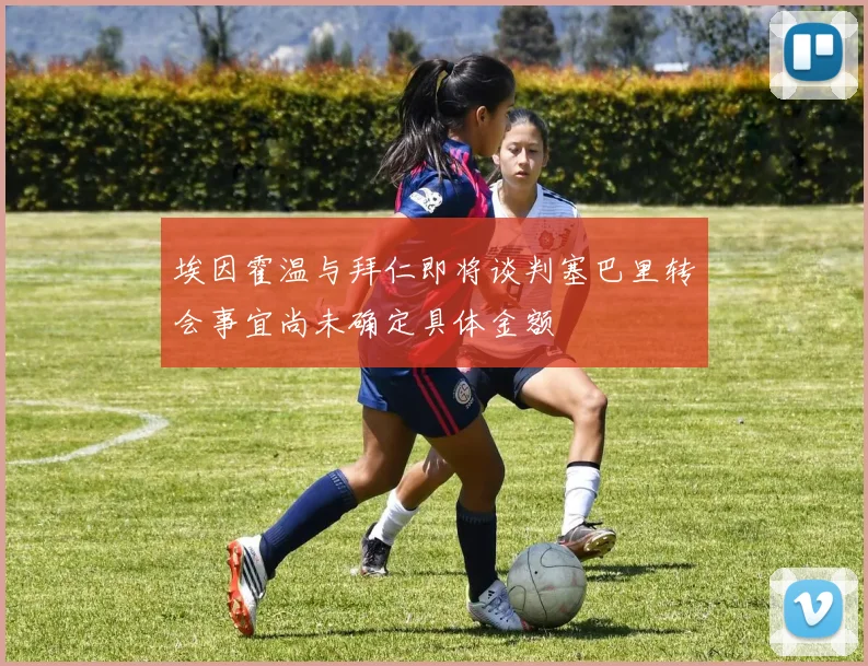 埃因霍温与拜仁即将谈判塞巴里转会事宜尚未确定具体金额