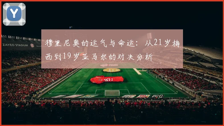 穆里尼奥的运气与命运：从21岁梅西到19岁亚马尔的对决分析