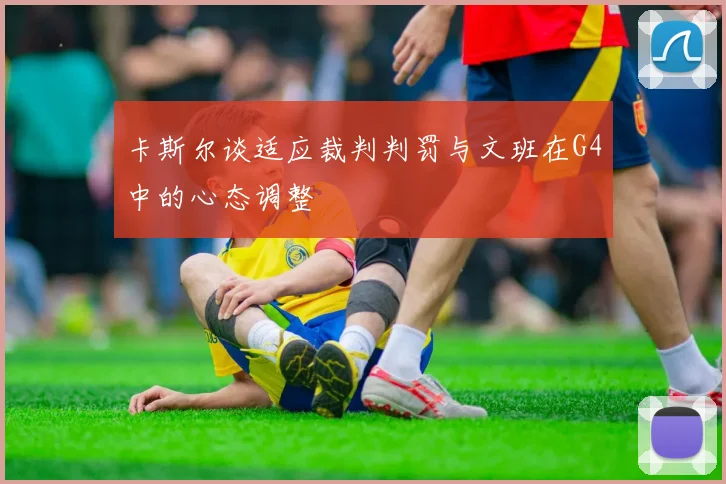 卡斯尔谈适应裁判判罚与文班在G4中的心态调整