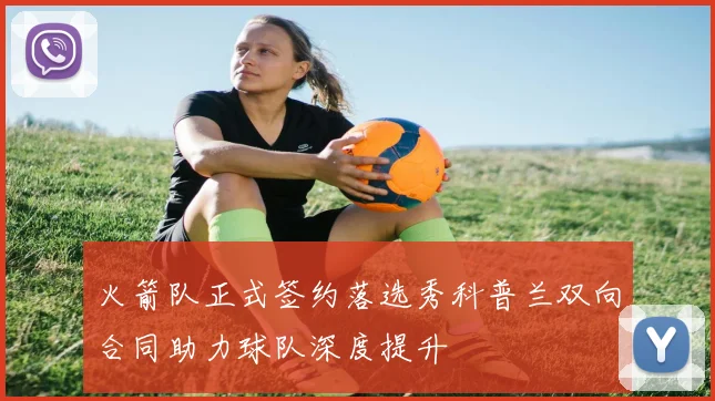火箭队正式签约落选秀科普兰双向合同助力球队深度提升